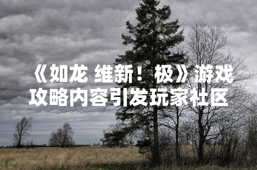 《如龙 维新！极》游戏攻略内容引发玩家社区集中讨论