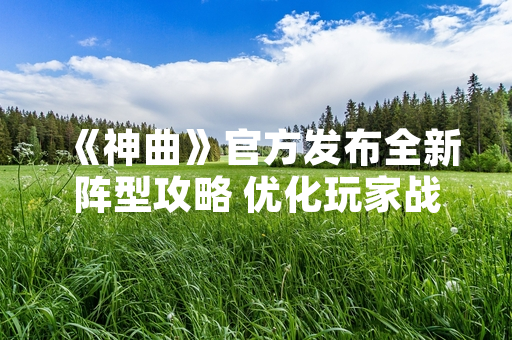 《神曲》官方发布全新阵型攻略 优化玩家战斗策略体验
