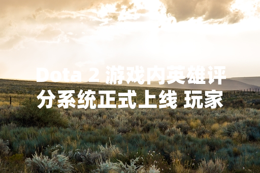 Dota 2 游戏内英雄评分系统正式上线 玩家可于个人资料页查看具体数据