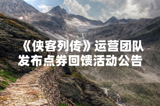 《侠客列传》运营团队发布点券回馈活动公告