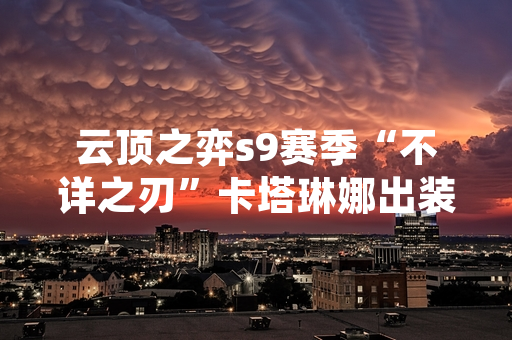 云顶之弈s9赛季“不详之刃”卡塔琳娜出装策略引发玩家社区讨论