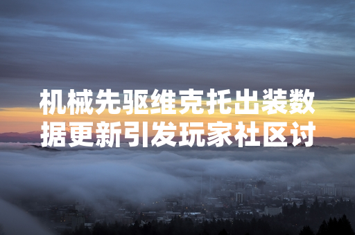 机械先驱维克托出装数据更新引发玩家社区讨论