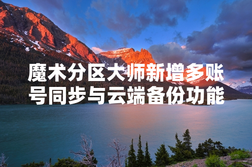 魔术分区大师新增多账号同步与云端备份功能
