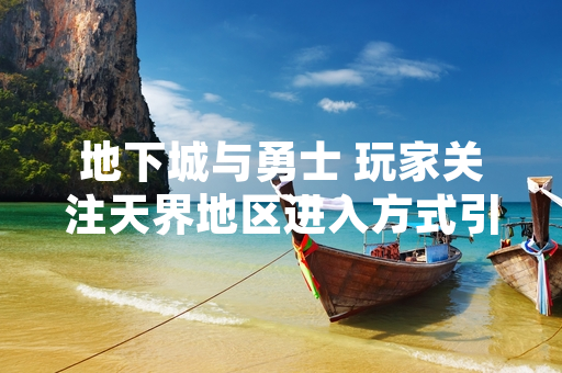 地下城与勇士 玩家关注天界地区进入方式引发讨论