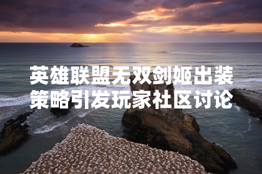 英雄联盟无双剑姬出装策略引发玩家社区讨论