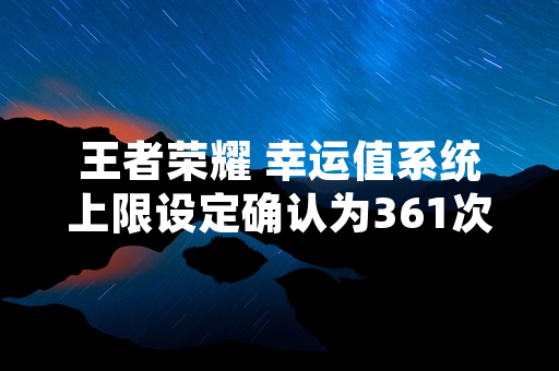 王者荣耀 幸运值系统上限设定确认为361次保底