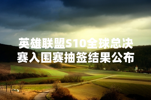 英雄联盟S10全球总决赛入围赛抽签结果公布 各赛区战队分组确定