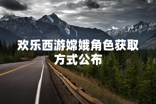 欢乐西游嫦娥角色获取方式公布