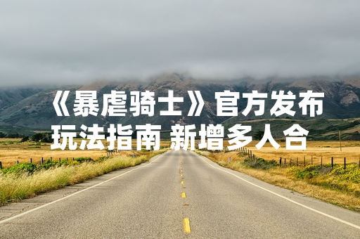 《暴虐骑士》官方发布玩法指南 新增多人合作模式与装备系统