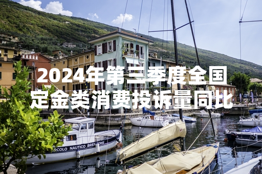 2024年第三季度全国定金类消费投诉量同比上升32% 市场监管总局启动专项整治