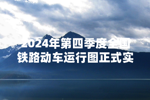 2024年第四季度全国铁路动车运行图正式实施 新增跨区域客运线路12条