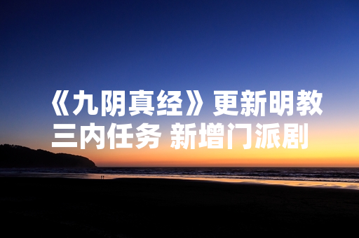 《九阴真经》更新明教三内任务 新增门派剧情与武学体系