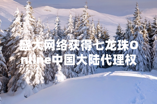 盛大网络获得七龙珠Online中国大陆代理权