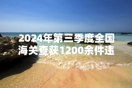 2024年第三季度全国海关查获1200余件违规入境手办 涉事物品已全部依法暂扣