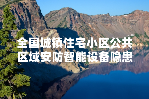 全国城镇住宅小区公共区域安防智能设备隐患排查完成超八成进度
