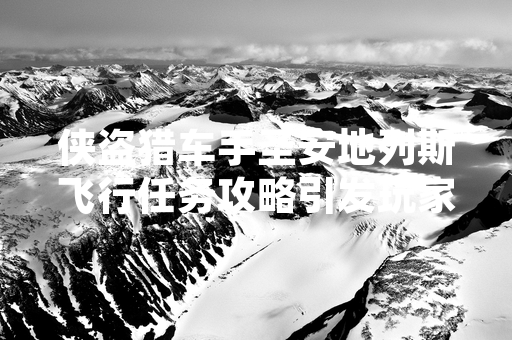 侠盗猎车手圣安地列斯飞行任务攻略引发玩家广泛讨论