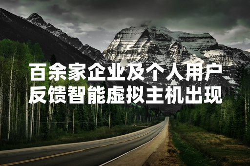百余家企业及个人用户反馈智能虚拟主机出现服务异常 涉事服务商启动排查与恢复工作