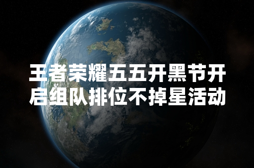 王者荣耀五五开黑节开启组队排位不掉星活动