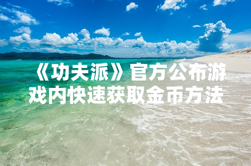 《功夫派》官方公布游戏内快速获取金币方法 玩家活跃度显著提升