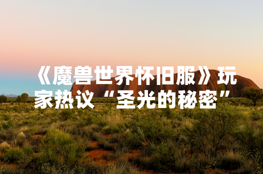 《魔兽世界怀旧服》玩家热议“圣光的秘密”任务线触发机制