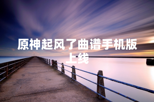 原神起风了曲谱手机版上线