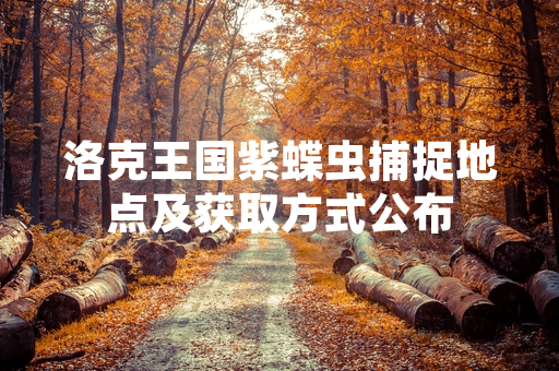 洛克王国紫蝶虫捕捉地点及获取方式公布