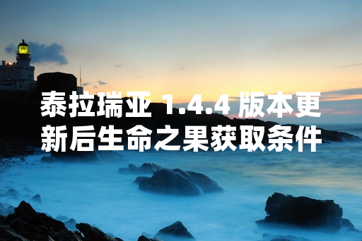 泰拉瑞亚 1.4.4 版本更新后生命之果获取条件与机制调整