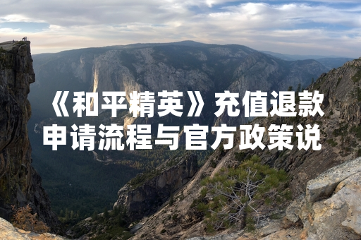 《和平精英》充值退款申请流程与官方政策说明