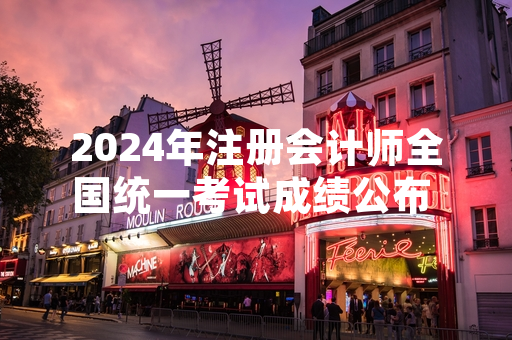 2024年注册会计师全国统一考试成绩公布 成绩复核申请通道同步开放