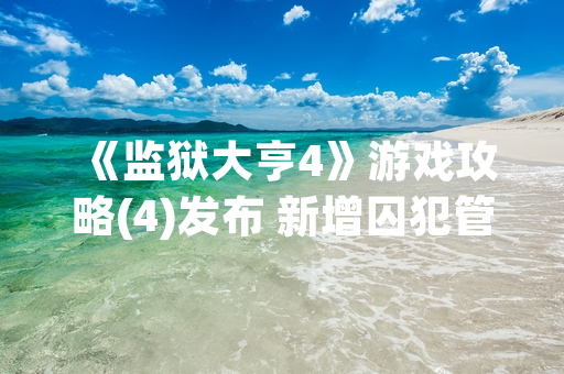 《监狱大亨4》游戏攻略(4)发布 新增囚犯管理机制与建筑系统优化