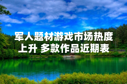 军人题材游戏市场热度上升 多款作品近期表现亮眼