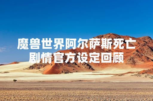 魔兽世界阿尔萨斯死亡剧情官方设定回顾