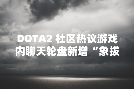DOTA2 社区热议游戏内聊天轮盘新增“象拔蚌”语音出处