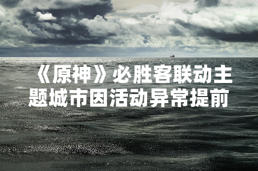 《原神》必胜客联动主题城市因活动异常提前关闭