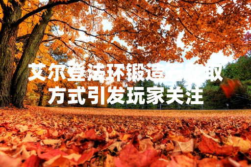 艾尔登法环锻造石获取方式引发玩家关注