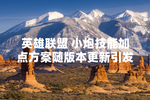 英雄联盟 小炮技能加点方案随版本更新引发玩家讨论