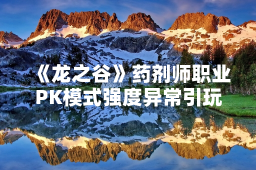 《龙之谷》药剂师职业PK模式强度异常引玩家争议