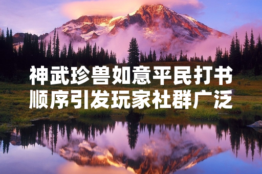 神武珍兽如意平民打书顺序引发玩家社群广泛讨论