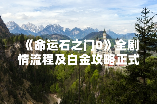 《命运石之门0》全剧情流程及白金攻略正式发布