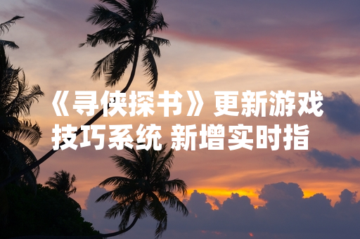 《寻侠探书》更新游戏技巧系统 新增实时指引功能