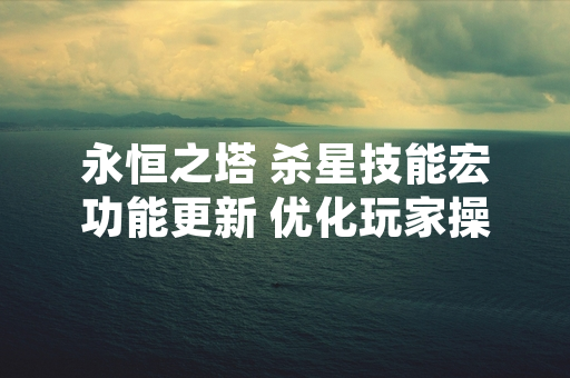 永恒之塔 杀星技能宏功能更新 优化玩家操作体验