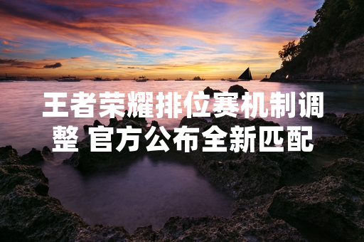 王者荣耀排位赛机制调整 官方公布全新匹配规则与积分系统