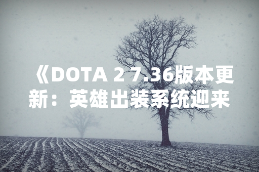 《DOTA 2 7.36版本更新：英雄出装系统迎来重大调整》