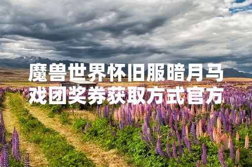 魔兽世界怀旧服暗月马戏团奖券获取方式官方公布