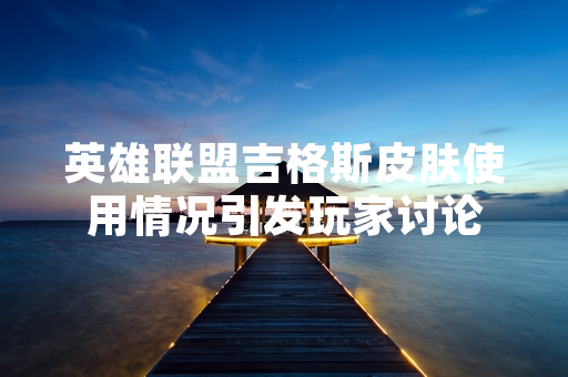 英雄联盟吉格斯皮肤使用情况引发玩家讨论