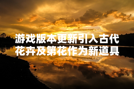游戏版本更新引入古代花卉及第花作为新道具引发玩家讨论