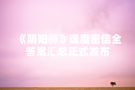 《阴阳师》逢魔密信全答案汇总正式发布