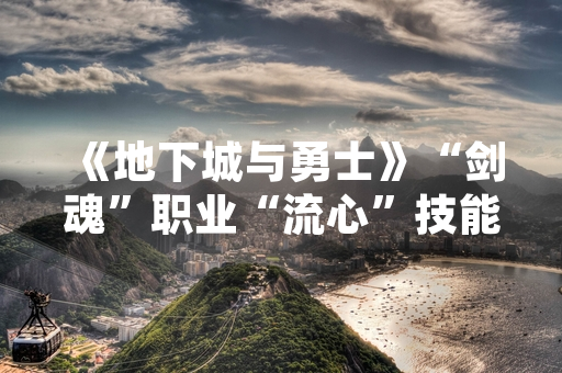 《地下城与勇士》“剑魂”职业“流心”技能加点方案引玩家社群讨论