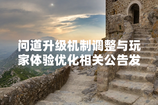 问道升级机制调整与玩家体验优化相关公告发布