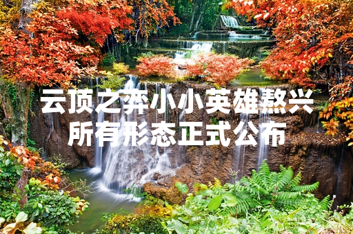 云顶之弈小小英雄熬兴所有形态正式公布